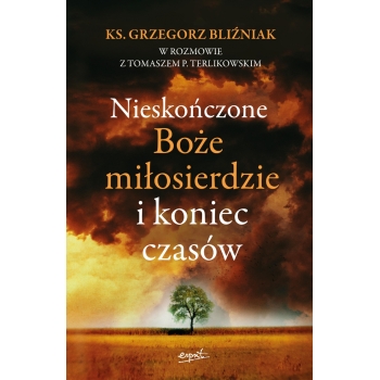 Nieskończone Boże Miłosierdzie i koniec czasów - ks. Grzegorz Bliźniak, Tomasz P. Terlikowski